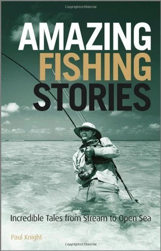 Amazing Fishing Stories: Incredible Tales from Stream to Open Sea